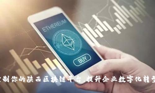 定制你的陕西区块链平台，提升企业数字化转型！