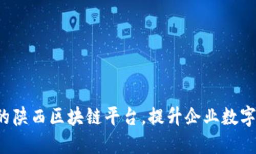 定制你的陕西区块链平台，提升企业数字化转型！