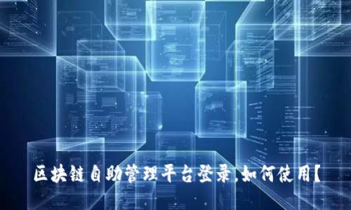 区块链自助管理平台登录，如何使用？