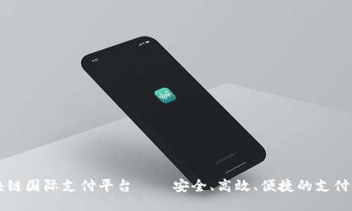 区块链国际支付平台——安全、高效、便捷的支付方式