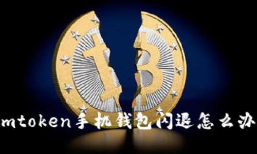 imtoken手机钱包闪退怎么办？