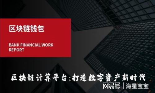 区块链计算平台：打造数字资产新时代
