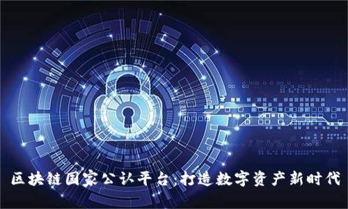 区块链国家公认平台：打造数字资产新时代