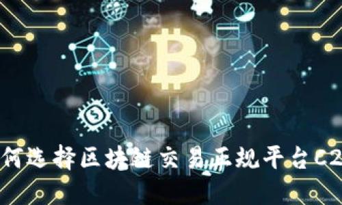 如何选择区块链交易正规平台C2C？