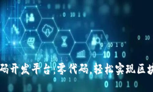 区块链零代码开发平台：零代码，轻松实现区块链应用开发