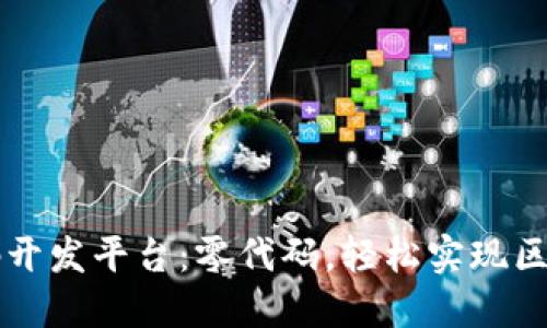 区块链零代码开发平台：零代码，轻松实现区块链应用开发