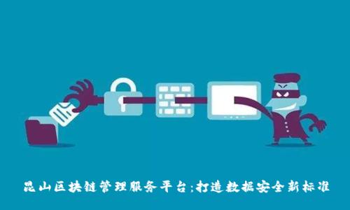 昆山区块链管理服务平台：打造数据安全新标准