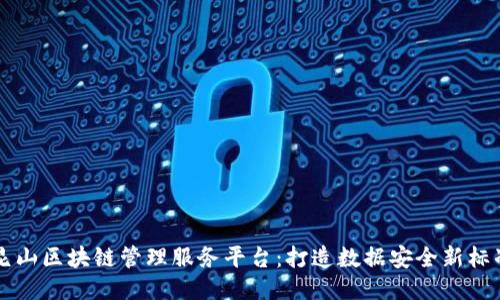 昆山区块链管理服务平台：打造数据安全新标准