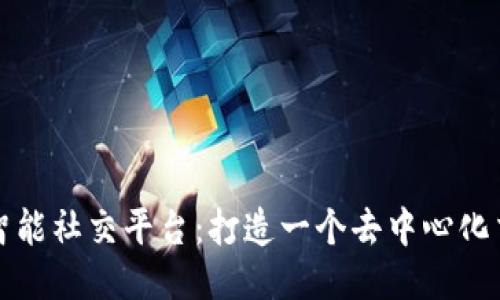 区块链智能社交平台：打造一个去中心化交流网络