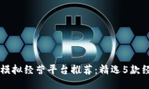 区块链模拟经营平台推荐：精选5款经典应用
