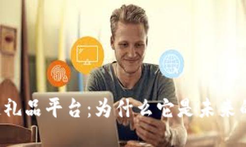 区块链礼品平台：为什么它是未来的潮流？