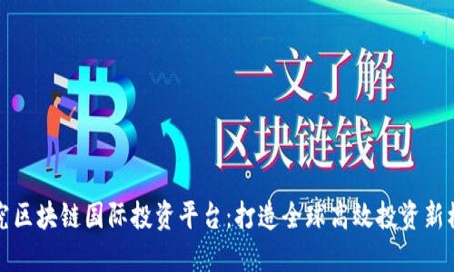 探究区块链国际投资平台：打造全球高效投资新模式
