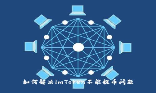 如何解决imToken不能提币问题