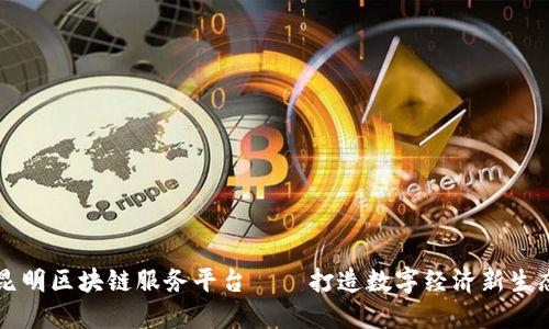 昆明区块链服务平台——打造数字经济新生态