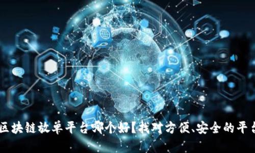 区块链放单平台哪个好？找对方便、安全的平台