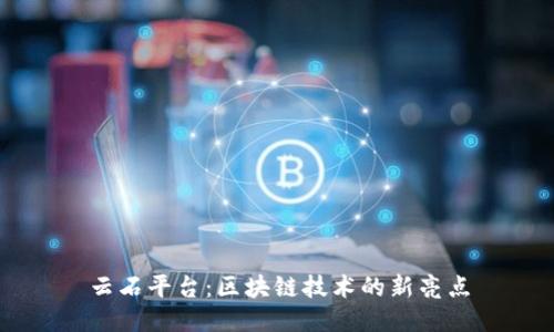 云石平台：区块链技术的新亮点