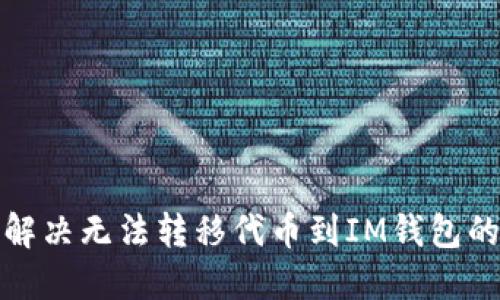 如何解决无法转移代币到IM钱包的问题