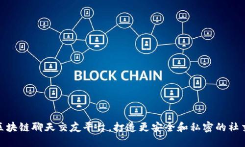 探索区块链聊天交友平台，打造更安全和私密的社交体验