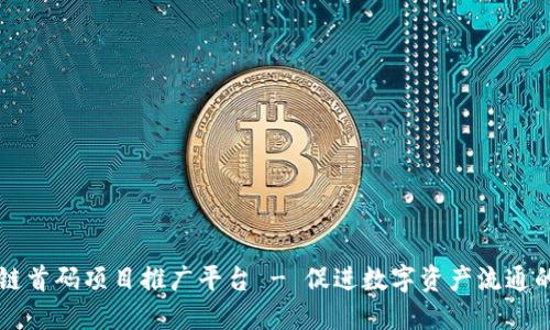 区块链首码项目推广平台 - 促进数字资产流通的利器