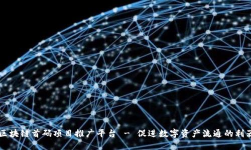 区块链首码项目推广平台 - 促进数字资产流通的利器