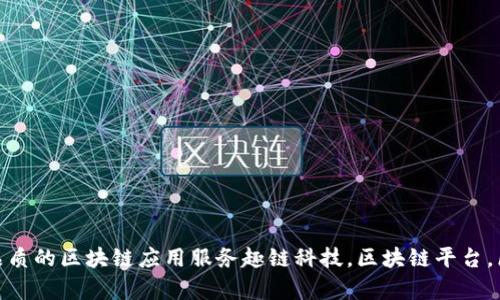 探秘趣链科技 区块链平台：打造高品质的区块链应用服务趣链科技，区块链平台，区块链应用，高品质服务/guanjianci