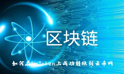 如何在imToken上成功转账到云币网