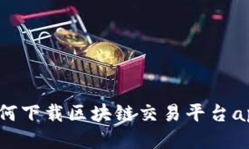 如何下载区块链交易平台app？