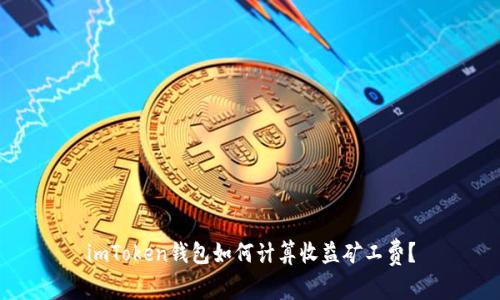 imToken钱包如何计算收益矿工费？