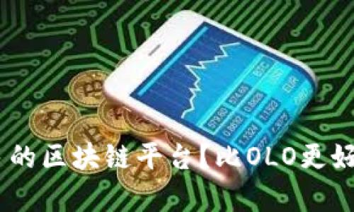 有没有跟OLO差不多的区块链平台？比OLO更好的区块链平台推荐！