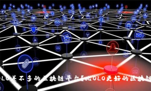 有没有跟OLO差不多的区块链平台？比OLO更好的区块链平台推荐！