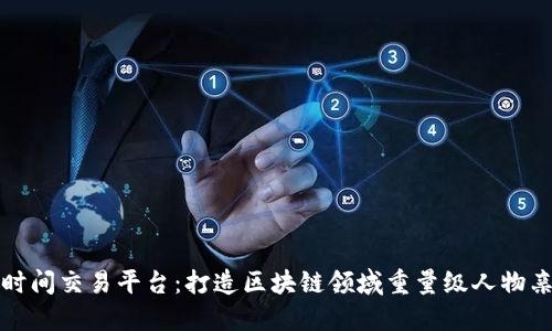区块链名人时间交易平台：打造区块链领域重量级人物亲身指导之地