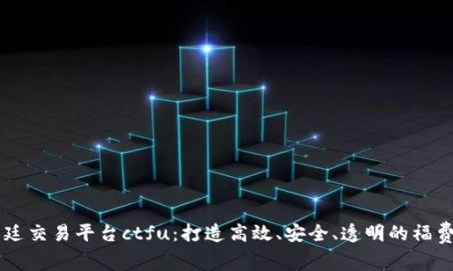 区块链福费廷交易平台ctfu：打造高效、安全、透明的福费廷交易平台