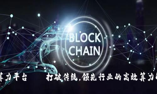 区块链算力平台——打破传统，领先行业的高效算力解决方案