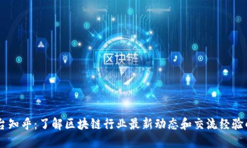 区块链平台知乎：了解区块链行业最新动态和交流经验的优质平台