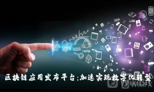 区块链应用发布平台：加速实现数字化转型