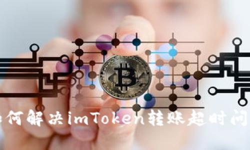 如何解决imToken转账超时问题