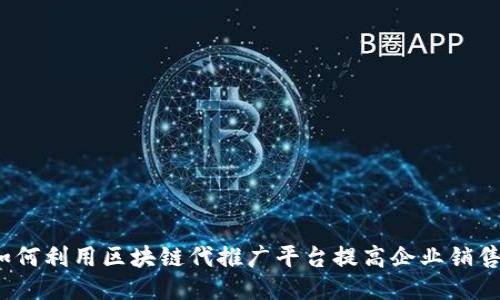 如何利用区块链代推广平台提高企业销售？