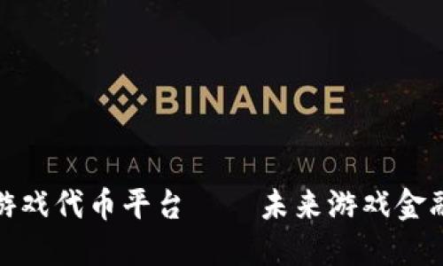 优质区块链游戏代币平台——未来游戏金融的发展趋势