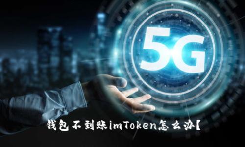 钱包不到账imToken怎么办？