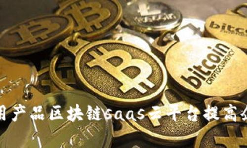 如何利用产品区块链saas云平台提高企业效率
