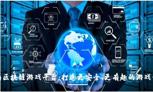 河南区块链游戏平台：打造更安全、更有趣的游戏体验