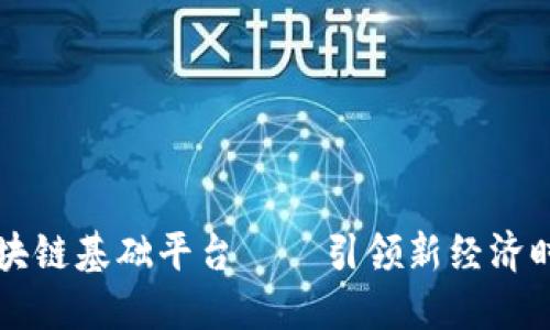 成都高新区区块链基础平台——引领新经济时代的创新技术