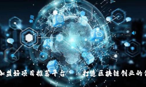 区块链加盟好项目推荐平台——打造区块链创业的优质平台