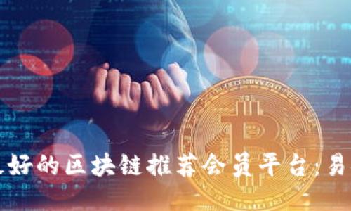 中国最好的区块链推荐会员平台：易链联盟