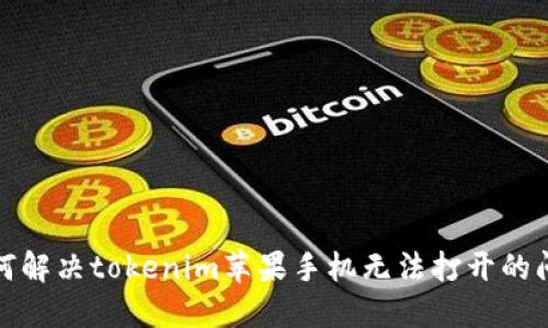 如何解决tokenim苹果手机无法打开的问题