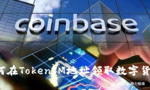 如何在TokenIM地址领取数字货币？