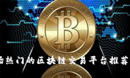 目前市场热门的区块链交易平台推荐及其特点