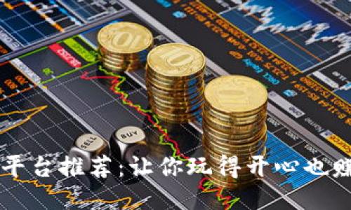 区块链游戏平台推荐：让你玩得开心也赚得盆满钵满