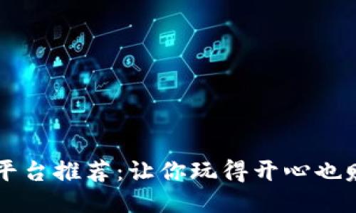 区块链游戏平台推荐：让你玩得开心也赚得盆满钵满