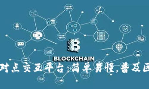 区块链点对点交互平台：简单易懂，普及区块链技术